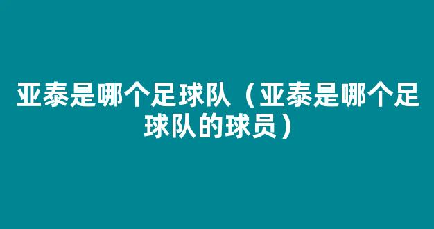 亚泰是哪个足球队（亚泰是哪个足球队的球员）