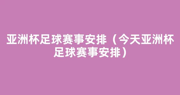 亚洲杯足球赛事安排（今天亚洲杯足球赛事安排）