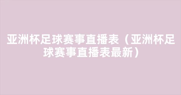 亚洲杯足球赛事直播表（亚洲杯足球赛事直播表最新）