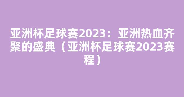 亚洲杯足球赛2023：亚洲热血齐聚的盛典（亚洲杯足球赛2023赛程）