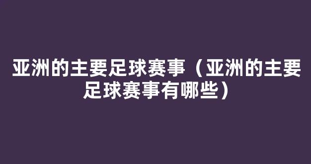 亚洲的主要足球赛事（亚洲的主要足球赛事有哪些）