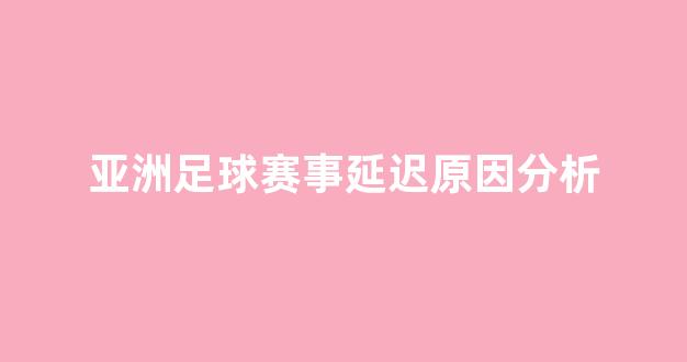 亚洲足球赛事延迟原因分析