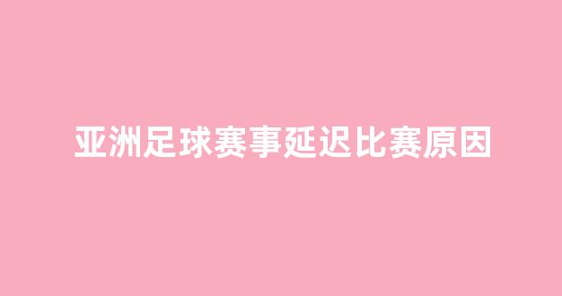 亚洲足球赛事延迟比赛原因