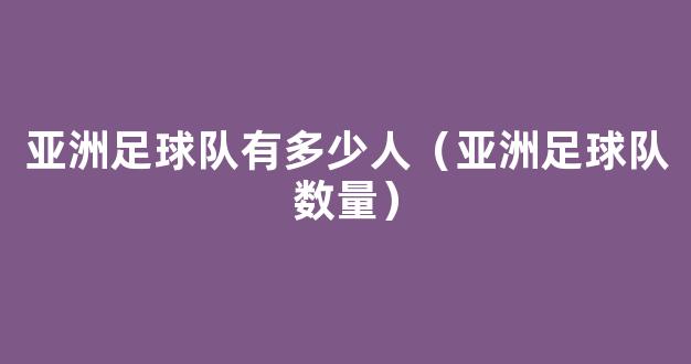 亚洲足球队有多少人（亚洲足球队数量）