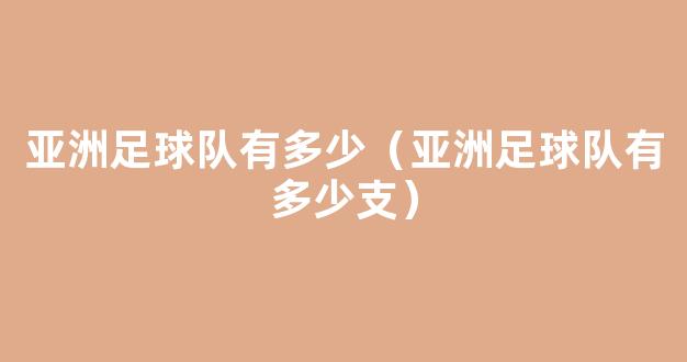 亚洲足球队有多少（亚洲足球队有多少支）