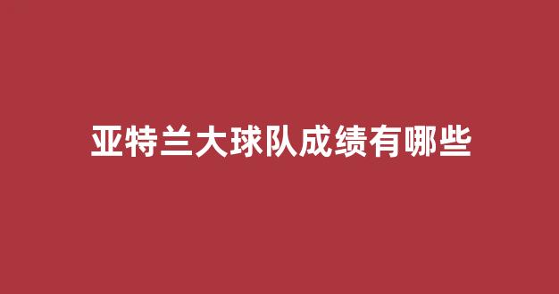 亚特兰大球队成绩有哪些