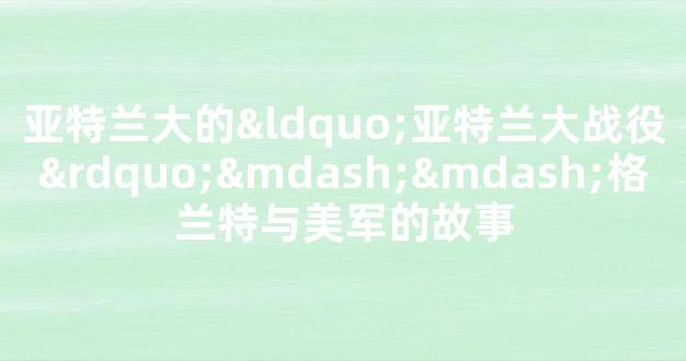 亚特兰大的“亚特兰大战役”——格兰特与美军的故事