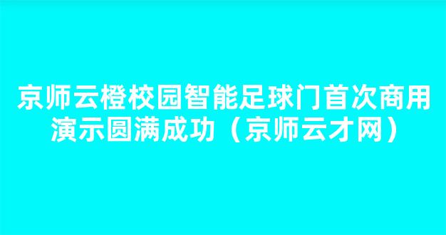 京师云橙校园智能足球门首次商用演示圆满成功（京师云才网）