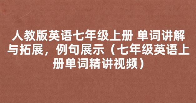 人教版英语七年级上册 单词讲解与拓展，例句展示（七年级英语上册单词精讲视频）