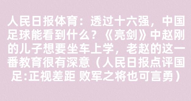 人民日报体育：透过十六强，中国足球能看到什么？《亮剑》中赵刚的儿子想要坐车上学，老赵的这一番教育很有深意（人民日报点评国足:正视差距 败军之将也可言勇）