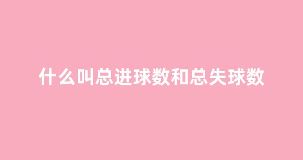 什么叫总进球数和总失球数