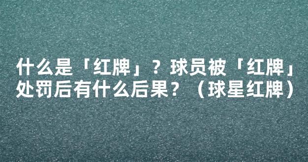 什么是「红牌」？球员被「红牌」处罚后有什么后果？（球星红牌）