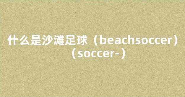 什么是沙滩足球（beachsoccer）（soccer-）