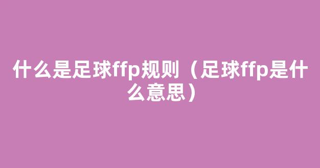 什么是足球ffp规则（足球ffp是什么意思）