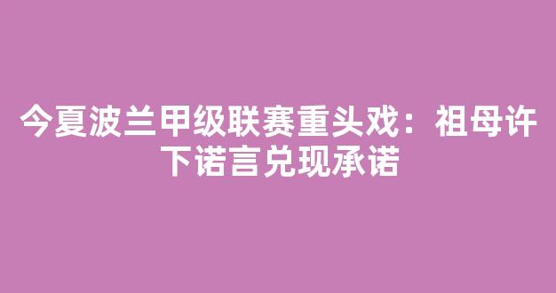 今夏波兰甲级联赛重头戏：祖母许下诺言兑现承诺