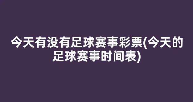 今天有没有足球赛事彩票(今天的足球赛事时间表)