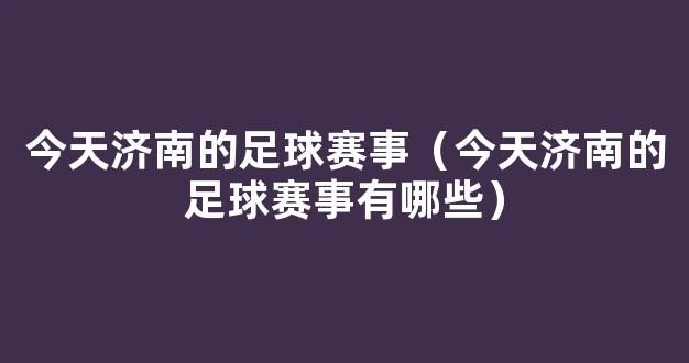 今天济南的足球赛事（今天济南的足球赛事有哪些）