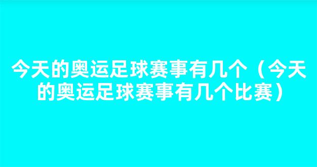 今天的奥运足球赛事有几个（今天的奥运足球赛事有几个比赛）