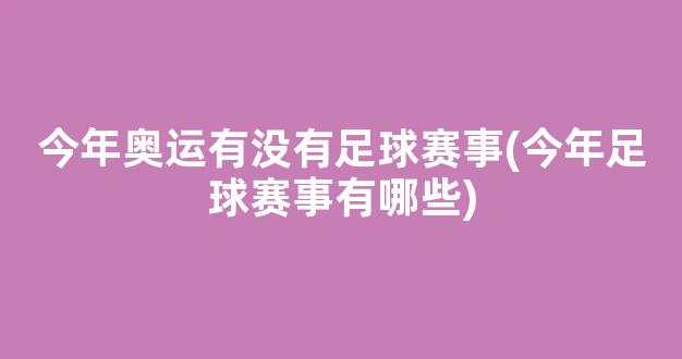 今年奥运有没有足球赛事(今年足球赛事有哪些)