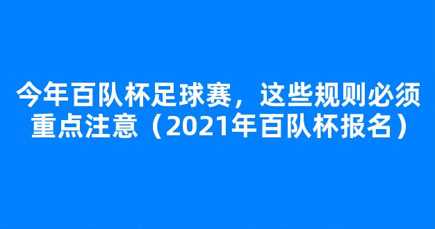 今年百队杯足球赛，这些规则必须重点注意（2021年百队杯报名）