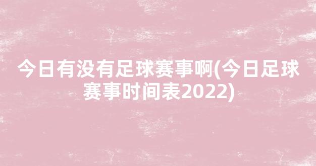 今日有没有足球赛事啊(今日足球赛事时间表2022)