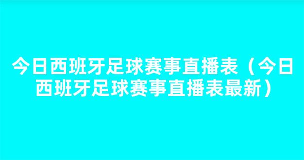 今日西班牙足球赛事直播表（今日西班牙足球赛事直播表最新）