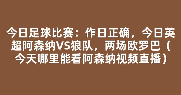 今日足球比赛：作日正确，今日英超阿森纳VS狼队，两场欧罗巴（今天哪里能看阿森纳视频直播）