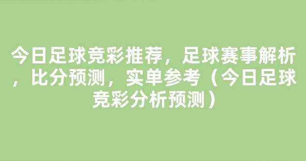 今日足球竞彩推荐，足球赛事解析，比分预测，实单参考（今日足球竞彩分析预测）