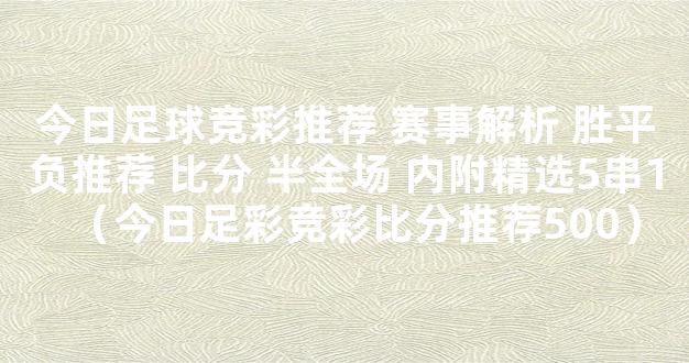 今日足球竞彩推荐 赛事解析 胜平负推荐 比分 半全场 内附精选5串1（今日足彩竞彩比分推荐500）