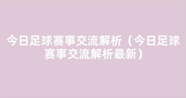 今日足球赛事交流解析（今日足球赛事交流解析最新）