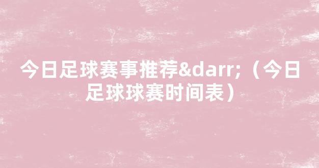 今日足球赛事推荐↓（今日足球球赛时间表）