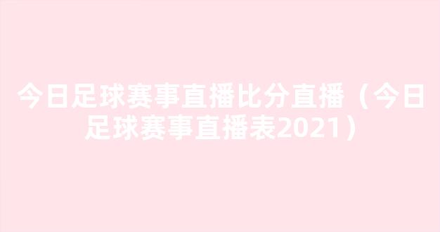 今日足球赛事直播比分直播（今日足球赛事直播表2021）