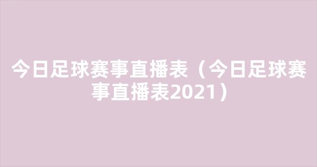 今日足球赛事直播表（今日足球赛事直播表2021）