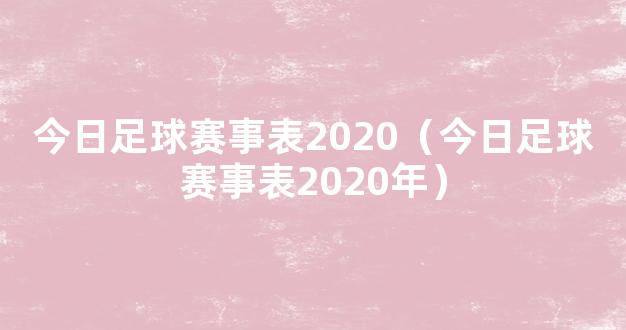 今日足球赛事表2020（今日足球赛事表2020年）