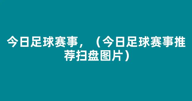 今日足球赛事，（今日足球赛事推荐扫盘图片）