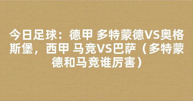 今日足球：德甲 多特蒙德VS奥格斯堡，西甲 马竞VS巴萨（多特蒙德和马竞谁厉害）