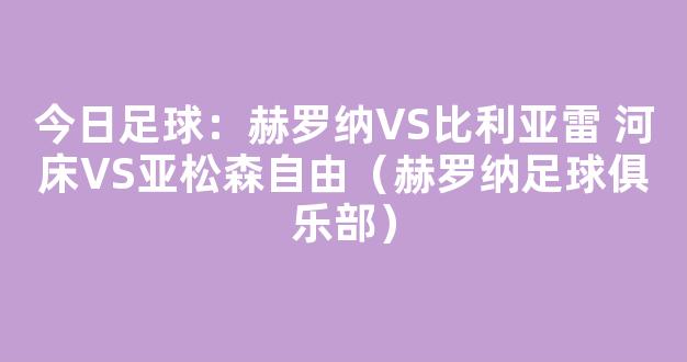 今日足球：赫罗纳VS比利亚雷 河床VS亚松森自由（赫罗纳足球俱乐部）