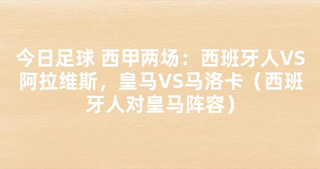 今日足球 西甲两场：西班牙人VS阿拉维斯，皇马VS马洛卡（西班牙人对皇马阵容）