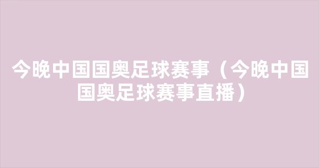 今晚中国国奥足球赛事（今晚中国国奥足球赛事直播）