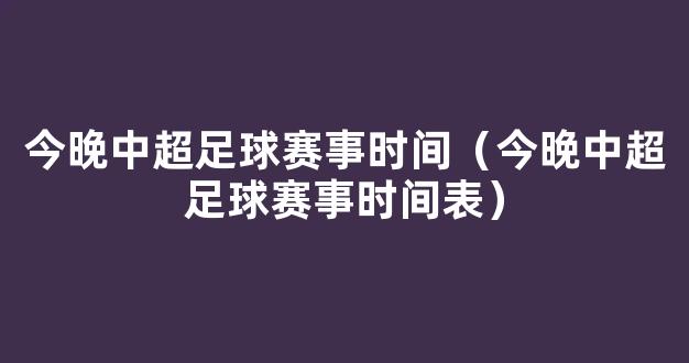 今晚中超足球赛事时间（今晚中超足球赛事时间表）