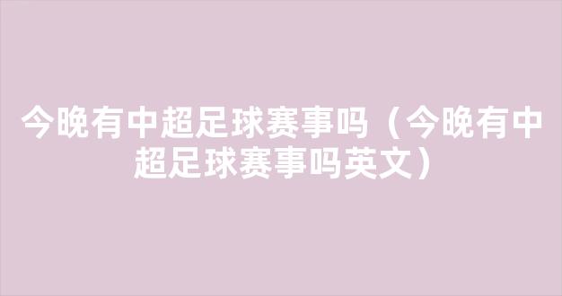 今晚有中超足球赛事吗（今晚有中超足球赛事吗英文）