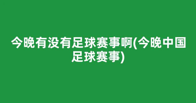 今晚有没有足球赛事啊(今晚中国足球赛事)