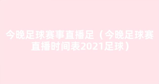 今晚足球赛事直播足（今晚足球赛直播时间表2021足球）