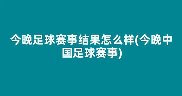 今晚足球赛事结果怎么样(今晚中国足球赛事)