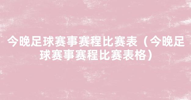 今晚足球赛事赛程比赛表（今晚足球赛事赛程比赛表格）