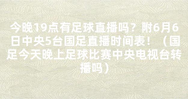 今晚19点有足球直播吗？附6月6日中央5台国足直播时间表！（国足今天晚上足球比赛中央电视台转播吗）