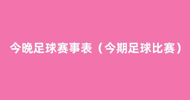 今晩足球赛事表（今期足球比赛）