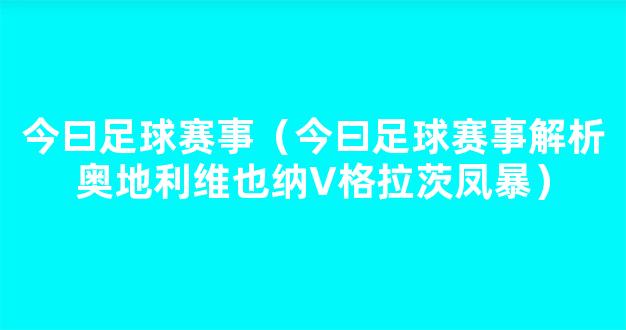 今曰足球赛事（今曰足球赛事解析奥地利维也纳V格拉茨凤暴）