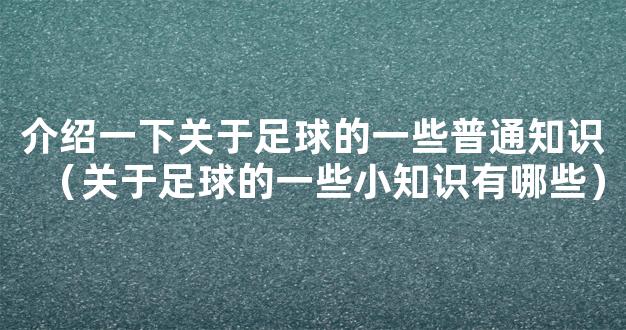 介绍一下关于足球的一些普通知识（关于足球的一些小知识有哪些）