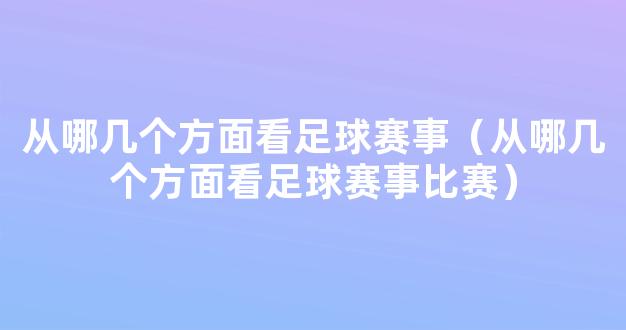 从哪几个方面看足球赛事（从哪几个方面看足球赛事比赛）